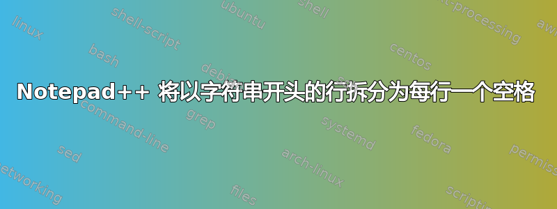 Notepad++ 将以字符串开头的行拆分为每行一个空格