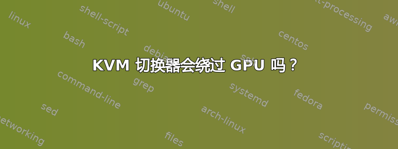 KVM 切换器会绕过 GPU 吗？