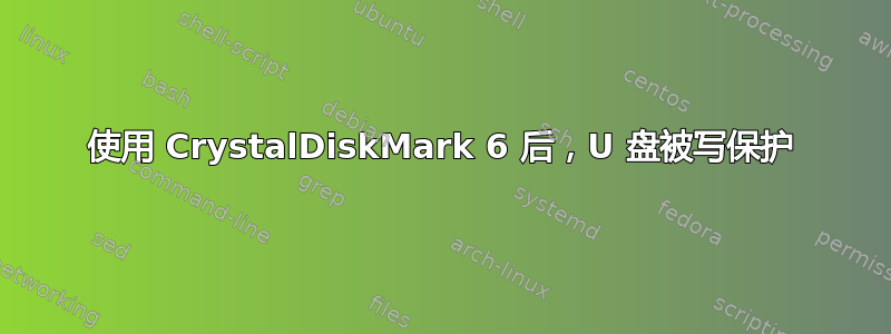 使用 CrystalDiskMark 6 后，U 盘被写保护