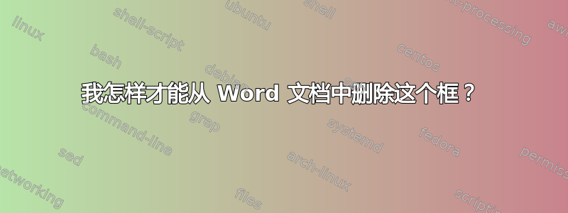 我怎样才能从 Word 文档中删除这个框？