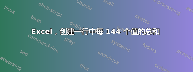 Excel，创建一行中每 144 个值的总和