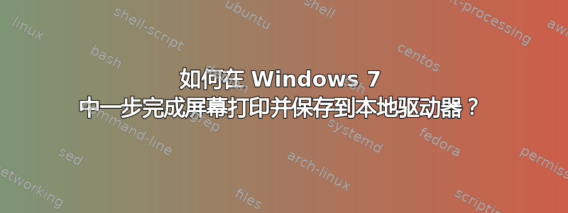 如何在 Windows 7 中一步完成屏幕打印并保存到本地驱动器？