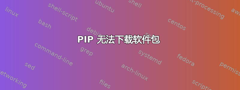 PIP 无法下载软件包