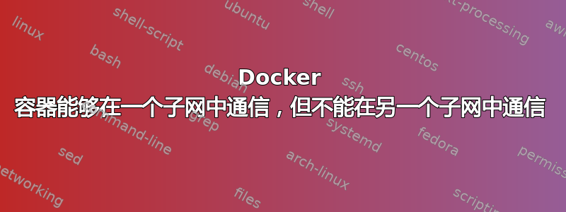 Docker 容器能够在一个子网中通信，但不能在另一个子网中通信