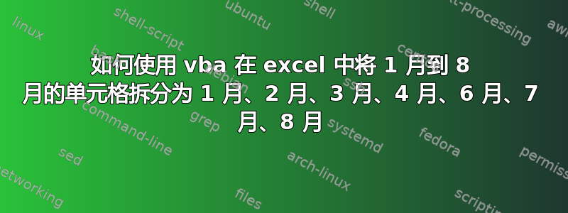 如何使用 vba 在 excel 中将 1 月到 8 月的单元格拆分为 1 月、2 月、3 月、4 月、6 月、7 月、8 月