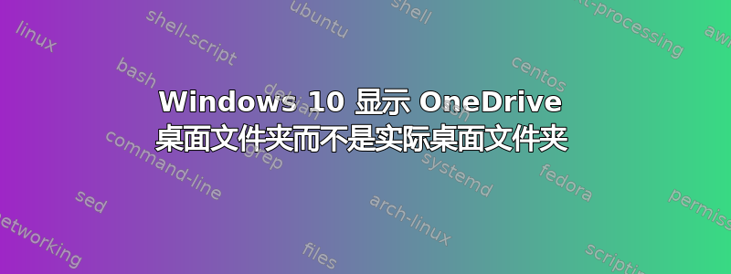 Windows 10 显示 OneDrive 桌面文件夹而不是实际桌面文件夹