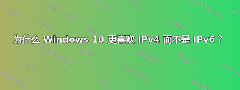 为什么 Windows 10 更喜欢 IPv4 而不是 IPv6？