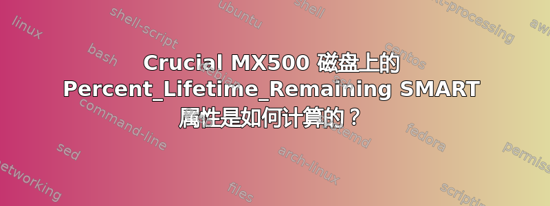 Crucial MX500 磁盘上的 Percent_Lifetime_Remaining SMART 属性是如何计算的？