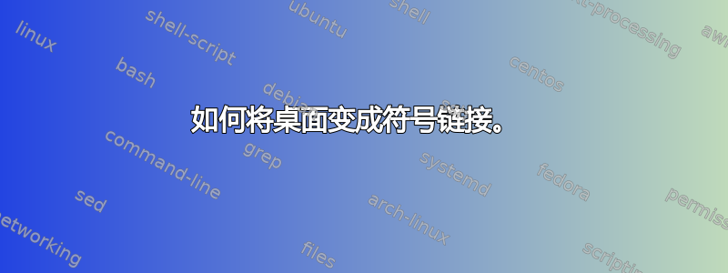 如何将桌面变成符号链接。 