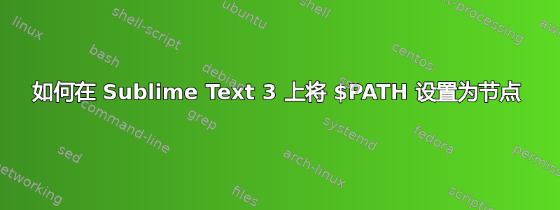 如何在 Sublime Text 3 上将 $PATH 设置为节点