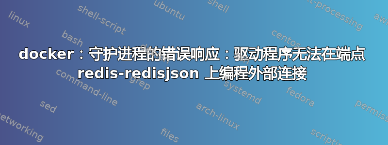 docker：守护进程的错误响应：驱动程序无法在端点 redis-redisjson 上编程外部连接