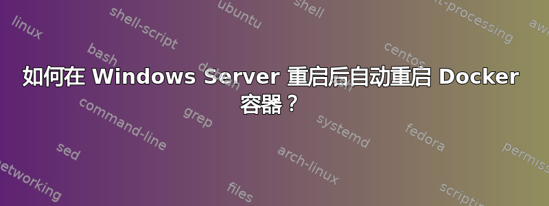 如何在 Windows Server 重启后自动重启 Docker 容器？