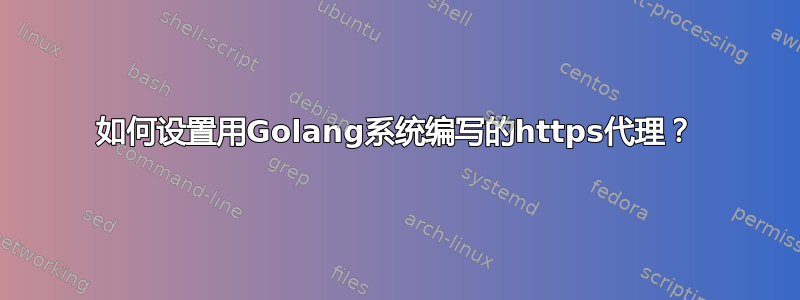 如何设置用Golang系统编写的https代理？