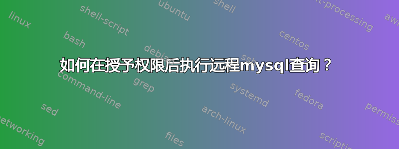 如何在授予权限后执行远程mysql查询？