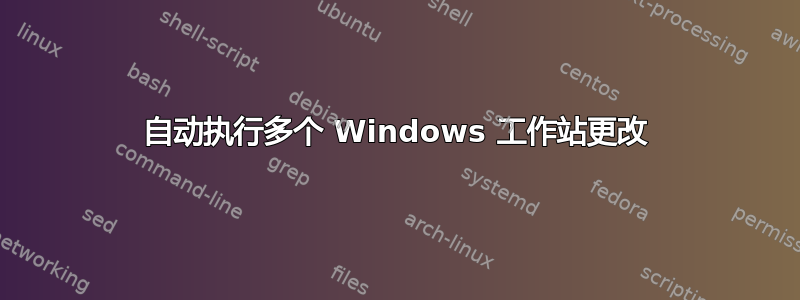 自动执行多个 Windows 工作站更改