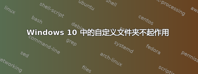 Windows 10 中的自定义文件夹不起作用