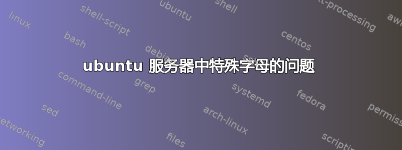 ubuntu 服务器中特殊字母的问题