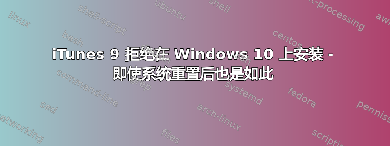 iTunes 9 拒绝在 Windows 10 上安装 - 即使系统重置后也是如此