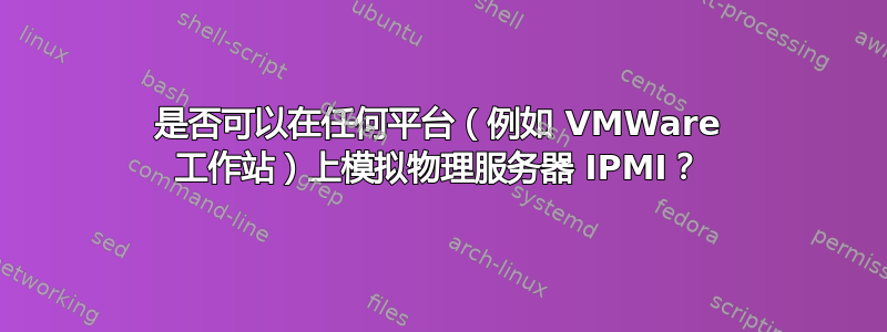 是否可以在任何平台（例如 VMWare 工作站）上模拟物理服务器 IPMI？