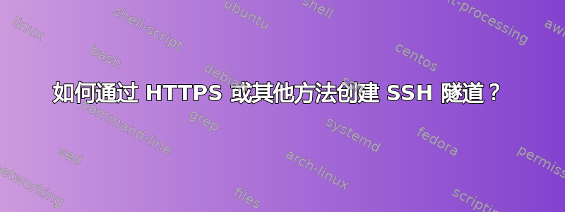 如何通过 HTTPS 或其他方法创建 SSH 隧道？