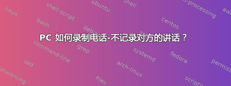 PC 如何录制电话-不记录对方的讲话？