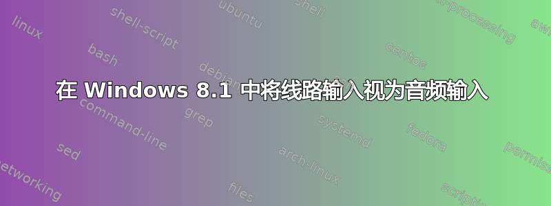 在 Windows 8.1 中将线路输入视为音频输入