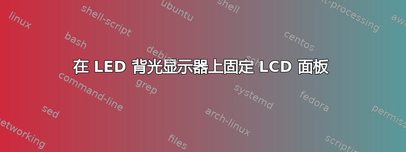 在 LED 背光显示器上固定 LCD 面板