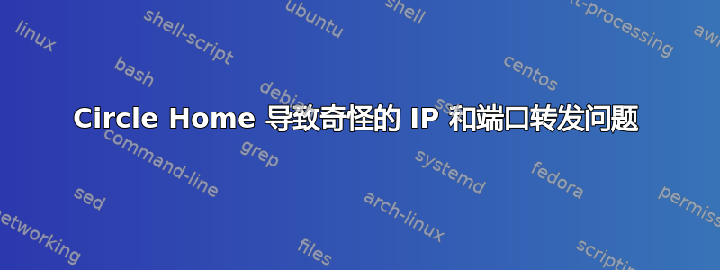 Circle Home 导致奇怪的 IP 和端口转发问题