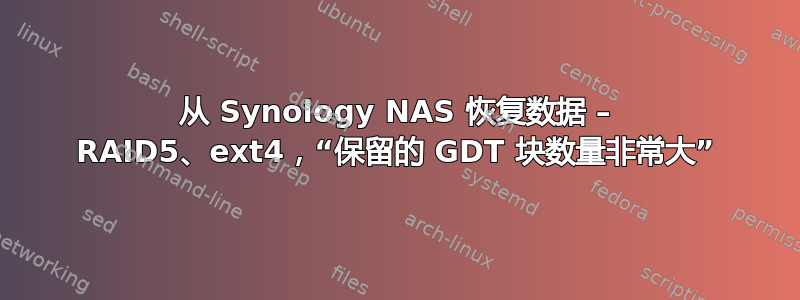 从 Synology NAS 恢复数据 – RAID5、ext4，“保留的 GDT 块数量非常大”