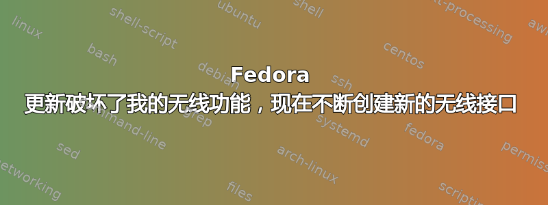 Fedora 更新破坏了我的无线功能，现在不断创建新的无线接口