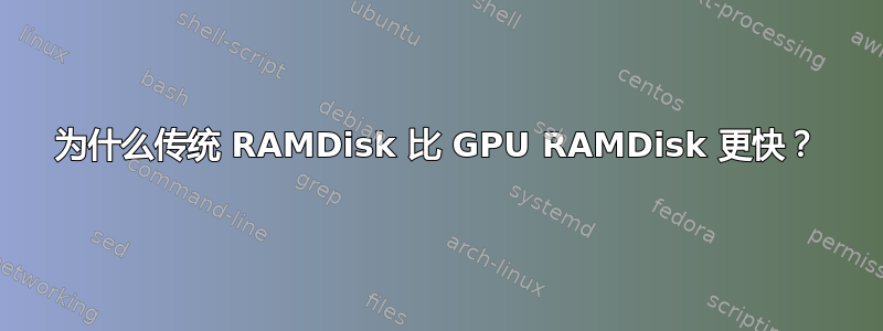 为什么传统 RAMDisk 比 GPU RAMDisk 更快？