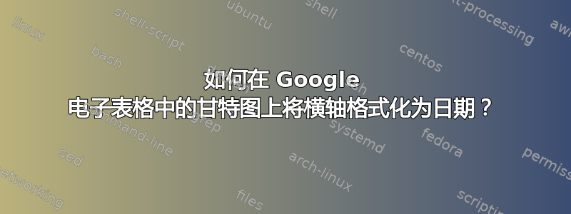 如何在 Google 电子表格中的甘特图上将横轴格式化为日期？