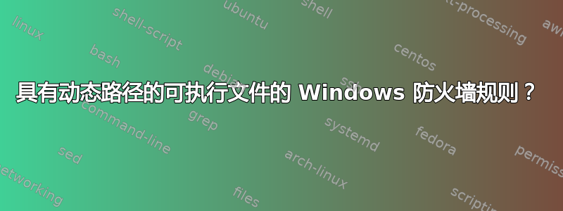 具有动态路径的可执行文件的 Windows 防火墙规则？