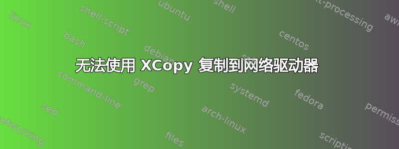 无法使用 XCopy 复制到网络驱动器