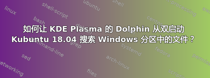 如何让 KDE Plasma 的 Dolphin 从双启动 Kubuntu 18.04 搜索 Windows 分区中的文件？
