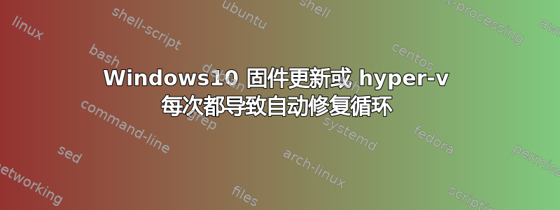 Windows10 固件更新或 hyper-v 每次都导致自动修复循环