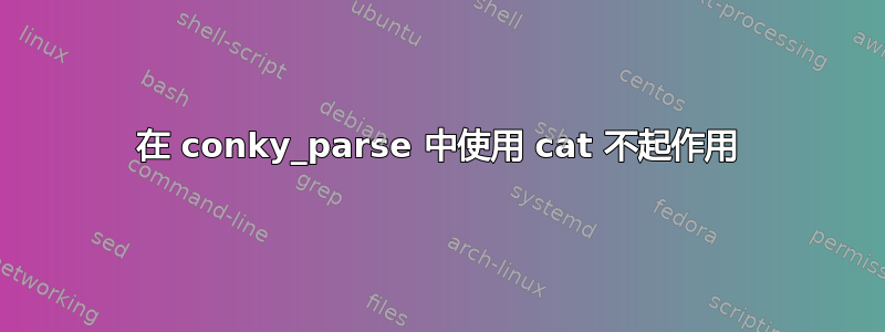 在 conky_parse 中使用 cat 不起作用