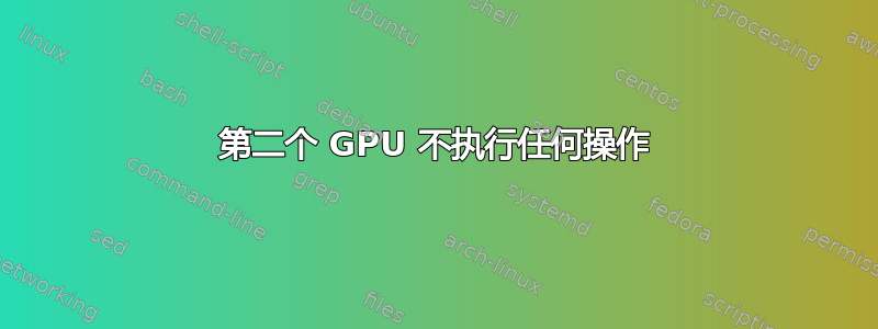 第二个 GPU 不执行任何操作