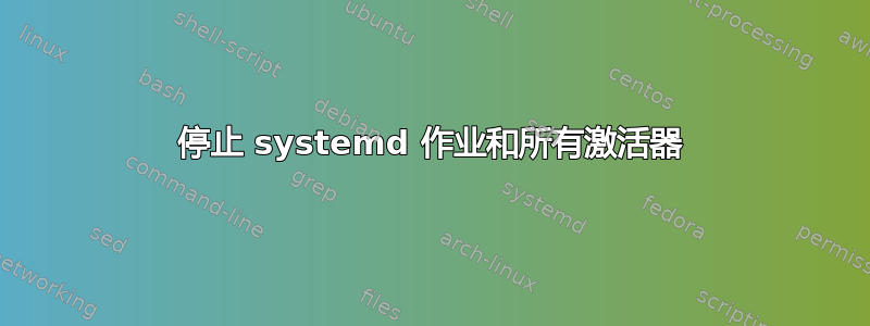 停止 systemd 作业和所有激活器