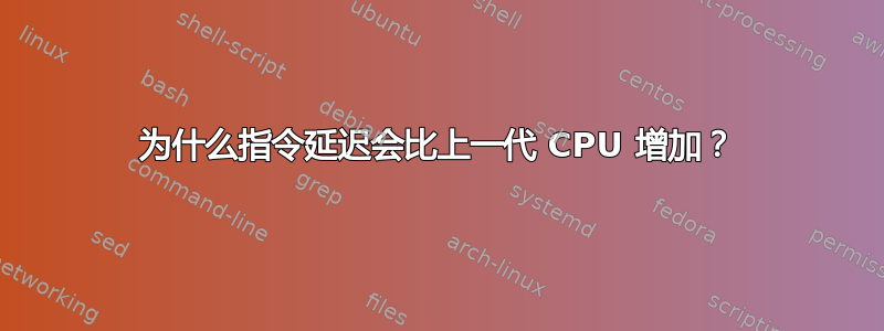 为什么指令延迟会比上一代 CPU 增加？