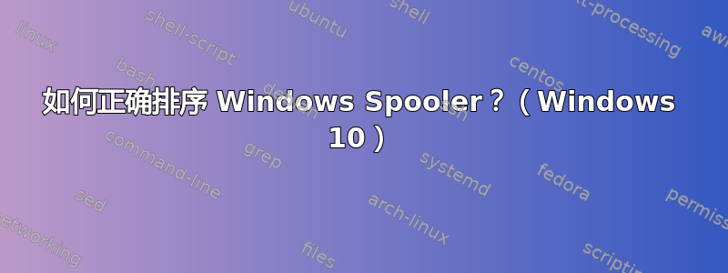 如何正确排序 Windows Spooler？（Windows 10）