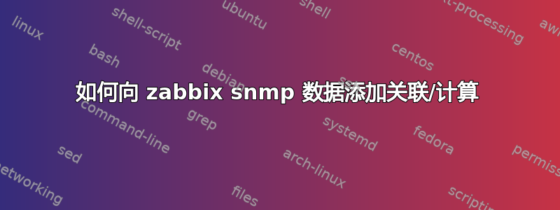 如何向 zabbix snmp 数据添加关联/计算