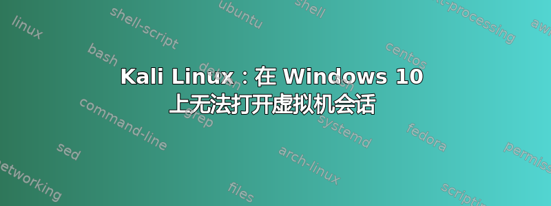 Kali Linux：在 Windows 10 上无法打开虚拟机会话