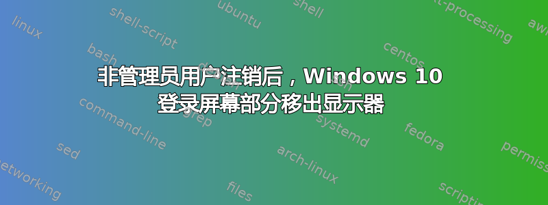 非管理员用户注销后，Windows 10 登录屏幕部分移出显示器