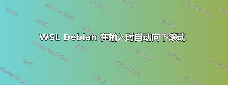 WSL Debian 在输入时自动向下滚动