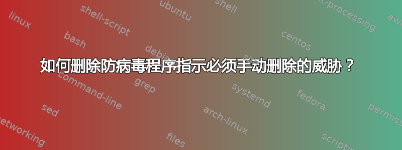 如何删除防病毒程序指示必须手动删除的威胁？