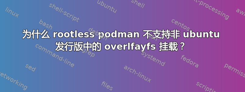 为什么 rootless podman 不支持非 ubuntu 发行版中的 overlfayfs 挂载？