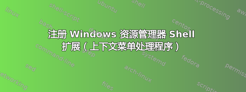 注册 Windows 资源管理器 Shell 扩展（上下文菜单处理程序）