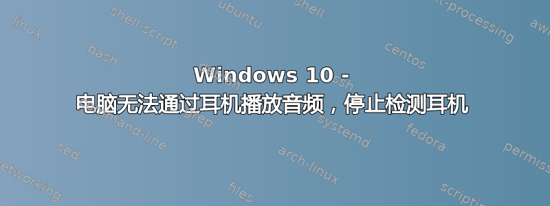 Windows 10 - 电脑无法通过耳机播放音频，停止检测耳机