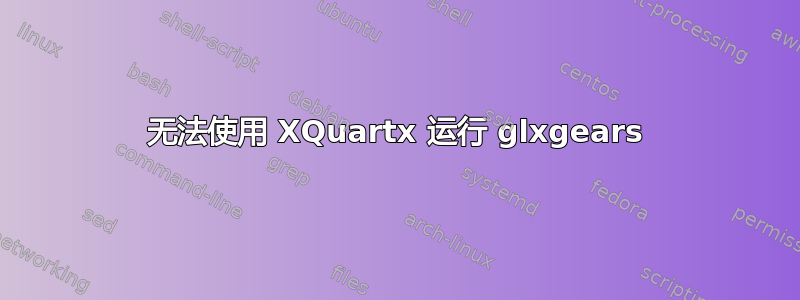 无法使用 XQuartx 运行 glxgears